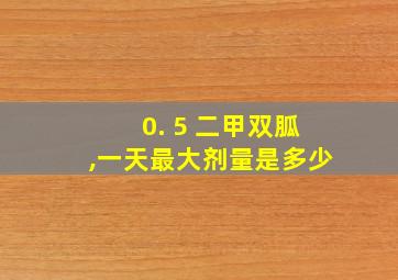 0. 5 二甲双胍,一天最大剂量是多少